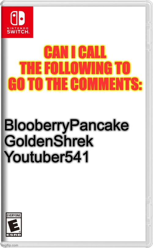 Ghost6218 too | CAN I CALL THE FOLLOWING TO GO TO THE COMMENTS:; BlooberryPancake
GoldenShrek
Youtuber541 | image tagged in nintendo switch | made w/ Imgflip meme maker