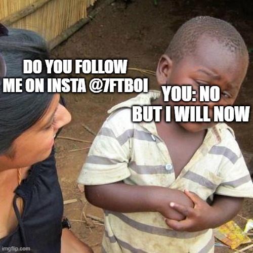 Third World Skeptical Kid | DO YOU FOLLOW ME ON INSTA @7FTBOI; YOU: NO BUT I WILL NOW | image tagged in memes,third world skeptical kid | made w/ Imgflip meme maker