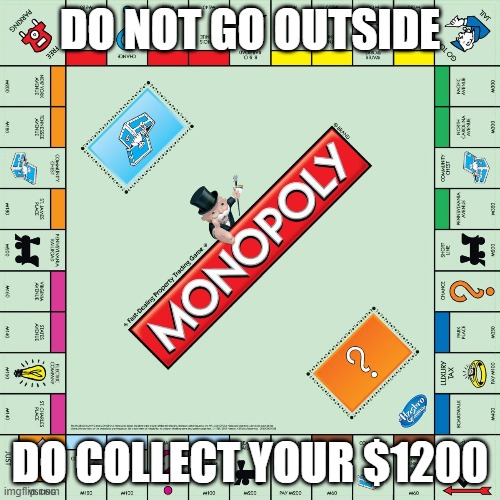 monopoly | DO NOT GO OUTSIDE; DO COLLECT YOUR $1200 | image tagged in monopoly | made w/ Imgflip meme maker