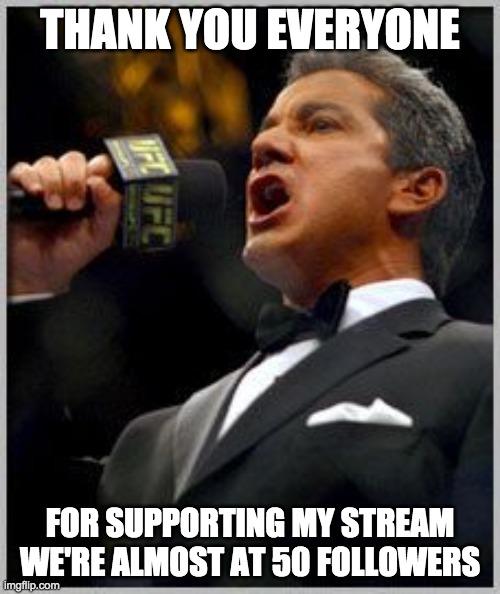 announcer | THANK YOU EVERYONE; FOR SUPPORTING MY STREAM WE'RE ALMOST AT 50 FOLLOWERS | image tagged in announcer | made w/ Imgflip meme maker