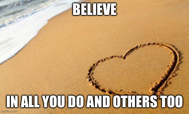 Beach Heart  | BELIEVE; IN ALL YOU DO AND OTHERS TOO | image tagged in beach heart | made w/ Imgflip meme maker