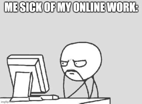 Computer Guy Meme | ME SICK OF MY ONLINE WORK: | image tagged in memes,computer guy | made w/ Imgflip meme maker