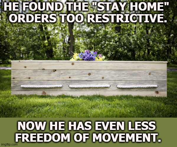 HE FOUND THE "STAY HOME" 
ORDERS TOO RESTRICTIVE. NOW HE HAS EVEN LESS 
FREEDOM OF MOVEMENT. | image tagged in coronavirus,covid-19,government,freedom | made w/ Imgflip meme maker