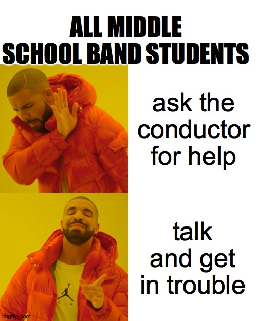 Drake Hotline Bling Meme | ALL MIDDLE SCHOOL BAND STUDENTS; ask the conductor for help; talk and get in trouble | image tagged in memes,drake hotline bling | made w/ Imgflip meme maker