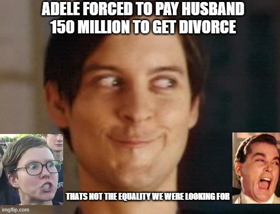 Equality is a word out of the dictionary |  ADELE FORCED TO PAY HUSBAND 150 MILLION TO GET DIVORCE; THATS NOT THE EQUALITY WE WERE LOOKING FOR | image tagged in equality,income inequality,feminism,triggered feminist,angry feminist,karma | made w/ Imgflip meme maker
