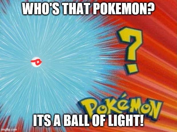 who is that pokemon | WHO'S THAT POKEMON? ITS A BALL OF LIGHT! | image tagged in who is that pokemon | made w/ Imgflip meme maker