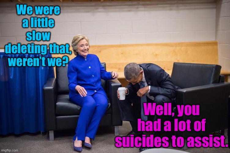 Hillary Obama Laugh | We were a little slow deleting that, weren’t we? Well, you had a lot of suicides to assist. | image tagged in hillary obama laugh | made w/ Imgflip meme maker