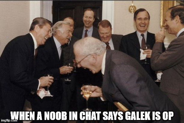 Laughing Men In Suits Meme | WHEN A NOOB IN CHAT SAYS GALEK IS OP | image tagged in memes,laughing men in suits | made w/ Imgflip meme maker
