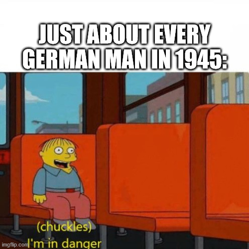 Chuckles, I’m in danger | JUST ABOUT EVERY GERMAN MAN IN 1945: | image tagged in chuckles im in danger | made w/ Imgflip meme maker