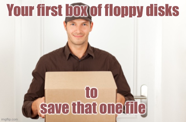 ups delivery | Your first box of floppy disks to 
save that one file | image tagged in ups delivery | made w/ Imgflip meme maker