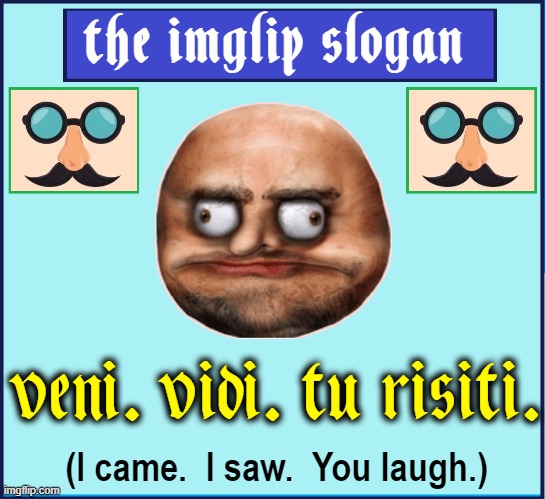 Slogan Proposal. Trying to use my years of Latin. (LOL) | the imglip slogan; veni. vidi. tu risiti. (I came.  I saw.  You laugh.) | image tagged in vince vance,translation,imgflip users,latin,language,imgflip community | made w/ Imgflip meme maker