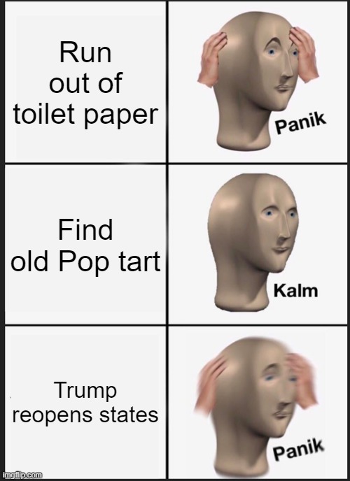 Panik Kalm Panik | Run out of toilet paper; Find old Pop tart; Trump reopens states | image tagged in memes,panik kalm panik | made w/ Imgflip meme maker