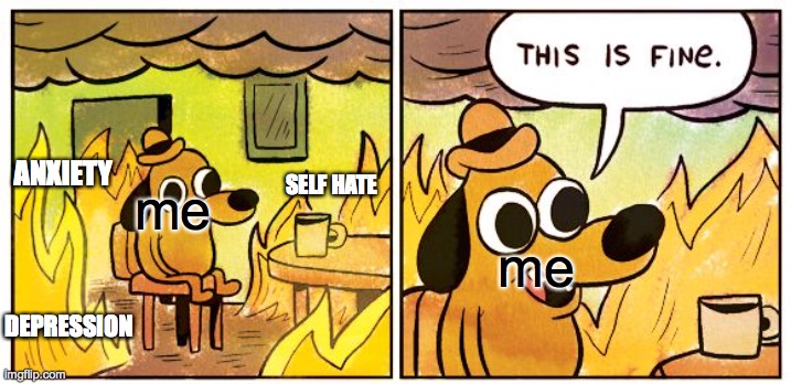 Me when my friends and family are around | ANXIETY; SELF HATE; me; me; DEPRESSION | image tagged in memes,this is fine | made w/ Imgflip meme maker