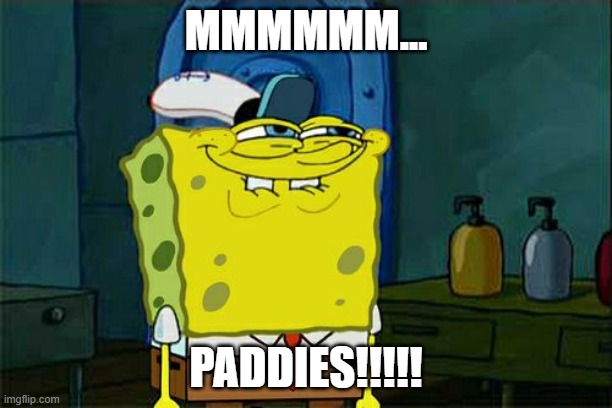 Don't You Squidward | MMMMMM... PADDIES!!!!! | image tagged in memes,don't you squidward | made w/ Imgflip meme maker