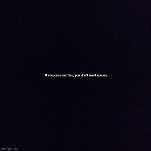 Black screen  | If you can read this, you don't need glasses. | image tagged in black screen,memes | made w/ Imgflip meme maker