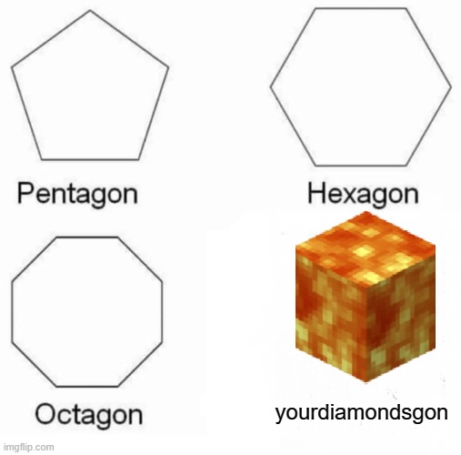 Pentagon Hexagon Octagon | yourdiamondsgon | image tagged in memes,pentagon hexagon octagon | made w/ Imgflip meme maker