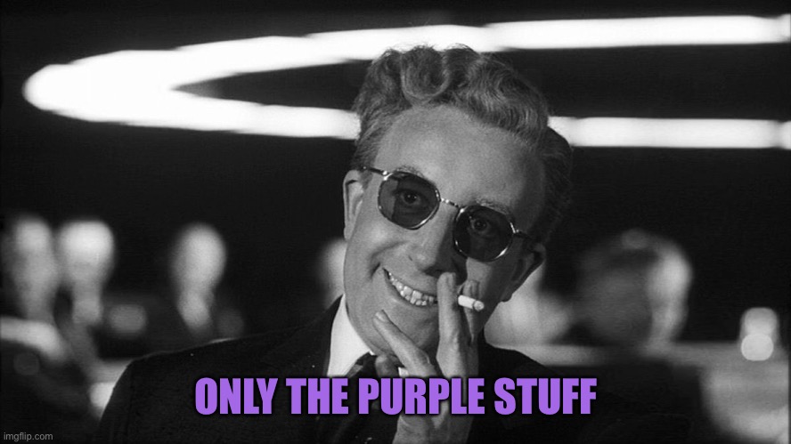Doctor Strangelove says... | ONLY THE PURPLE STUFF | image tagged in doctor strangelove says | made w/ Imgflip meme maker