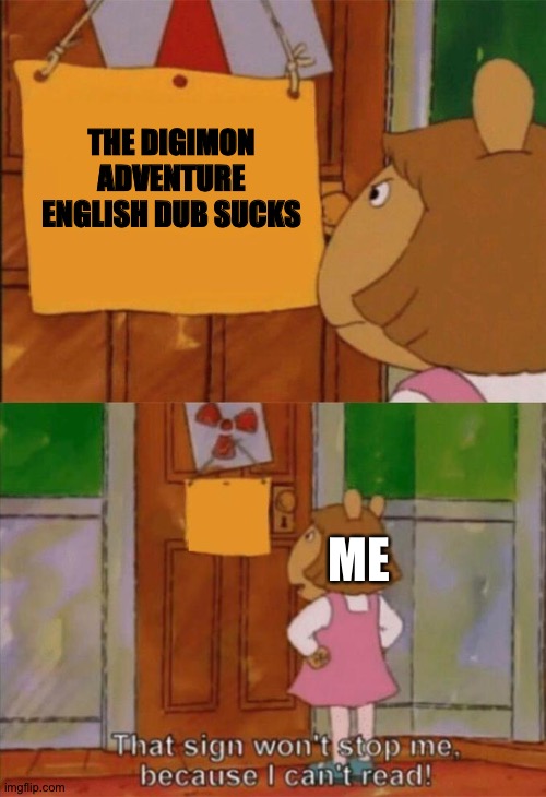 DW Sign Won't Stop Me Because I Can't Read | THE DIGIMON ADVENTURE ENGLISH DUB SUCKS; ME | image tagged in dw sign won't stop me because i can't read | made w/ Imgflip meme maker