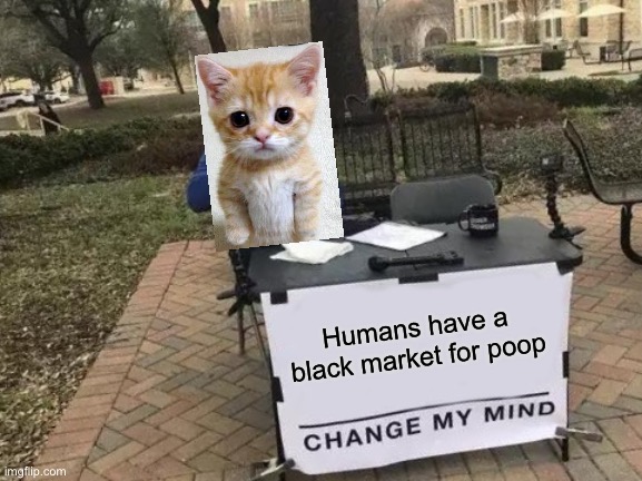 Change My Mind Meme | Humans have a black market for poop | image tagged in memes,change my mind | made w/ Imgflip meme maker
