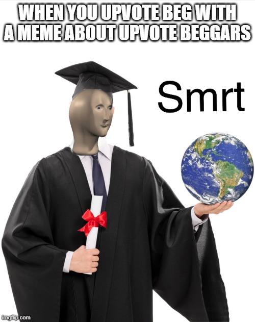 Meme man smart | WHEN YOU UPVOTE BEG WITH A MEME ABOUT UPVOTE BEGGARS | image tagged in meme man smart | made w/ Imgflip meme maker