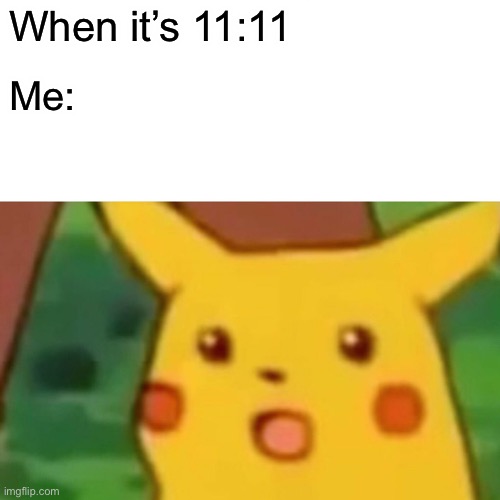 Oh it’s actually almost 11:11 right now... | When it’s 11:11; Me: | image tagged in memes,surprised pikachu | made w/ Imgflip meme maker