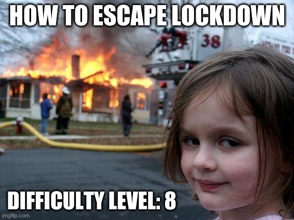 Disaster Girl | HOW TO ESCAPE LOCKDOWN; DIFFICULTY LEVEL: 8 | image tagged in memes,disaster girl | made w/ Imgflip meme maker