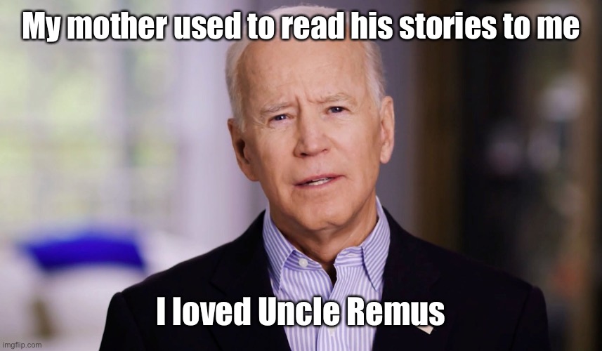 Joe Biden 2020 | My mother used to read his stories to me I loved Uncle Remus | image tagged in joe biden 2020 | made w/ Imgflip meme maker