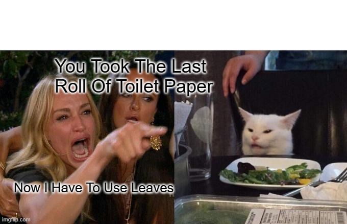 Woman Yelling At Cat Meme | You Took The Last Roll Of Toilet Paper; Now I Have To Use Leaves | image tagged in memes,woman yelling at cat | made w/ Imgflip meme maker