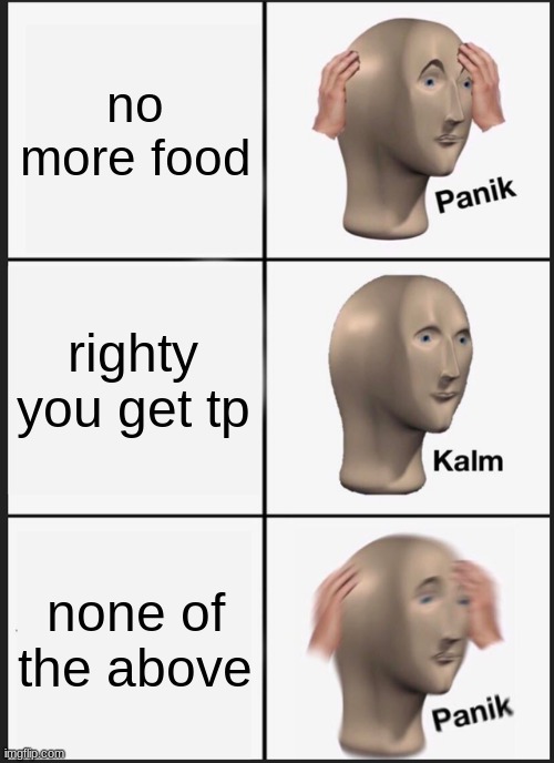 Panik Kalm Panik Meme | no more food righty you get tp none of the above | image tagged in memes,panik kalm panik | made w/ Imgflip meme maker