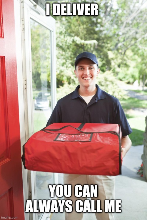 pizza delivery man | I DELIVER YOU CAN ALWAYS CALL ME | image tagged in pizza delivery man | made w/ Imgflip meme maker