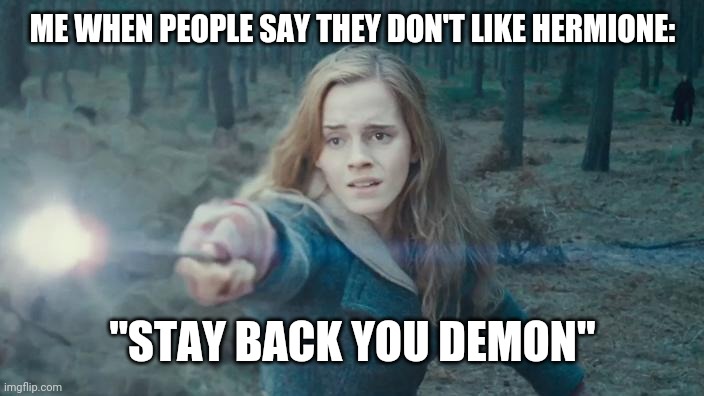 Hermione Casting Spell | ME WHEN PEOPLE SAY THEY DON'T LIKE HERMIONE:; "STAY BACK YOU DEMON" | image tagged in hermione casting spell | made w/ Imgflip meme maker