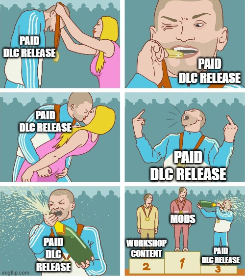 3rd Place Celebration | PAID DLC RELEASE; PAID DLC RELEASE; PAID DLC RELEASE; PAID DLC RELEASE; MODS; PAID DLC RELEASE; WORKSHOP CONTENT; PAID DLC RELEASE | image tagged in 3rd place celebration | made w/ Imgflip meme maker