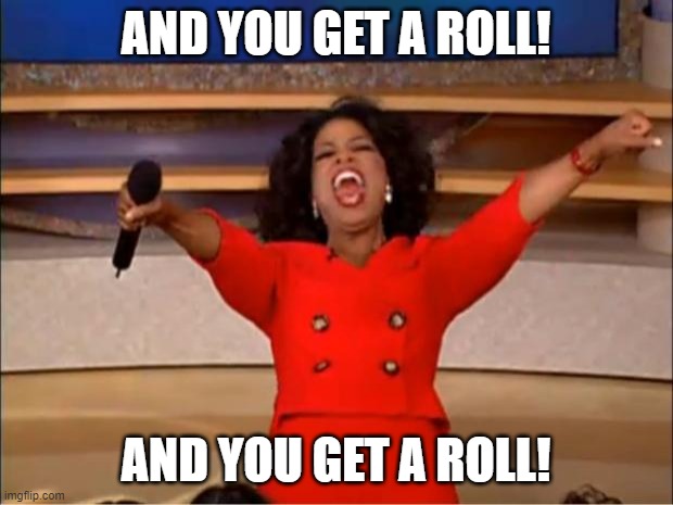Oprah You Get A | AND YOU GET A ROLL! AND YOU GET A ROLL! | image tagged in memes,oprah you get a | made w/ Imgflip meme maker
