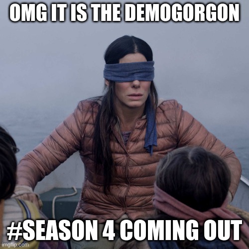 Bird Box Meme | OMG IT IS THE DEMOGORGON; #SEASON 4 COMING OUT | image tagged in memes,bird box | made w/ Imgflip meme maker