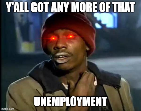 Y'all Got Any More Of That Meme | Y'ALL GOT ANY MORE OF THAT; UNEMPLOYMENT | image tagged in memes,y'all got any more of that | made w/ Imgflip meme maker
