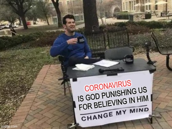 Change My Mind | IS GOD PUNISHING US FOR BELIEVING IN HIM; CORONAVIRUS | image tagged in memes,change my mind | made w/ Imgflip meme maker