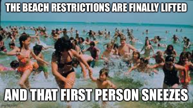 Jaws Running | THE BEACH RESTRICTIONS ARE FINALLY LIFTED; AND THAT FIRST PERSON SNEEZES | image tagged in jaws running | made w/ Imgflip meme maker