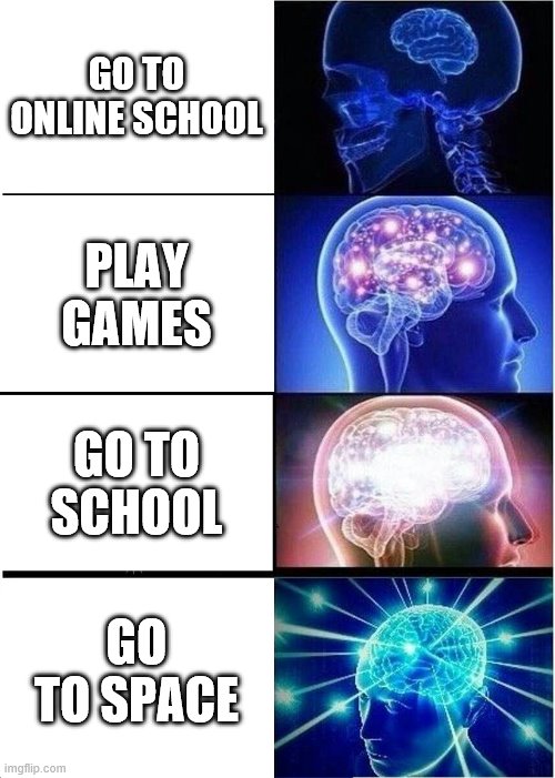Expanding Brain | GO TO ONLINE SCHOOL; PLAY GAMES; GO TO SCHOOL; GO TO SPACE | image tagged in memes,expanding brain | made w/ Imgflip meme maker