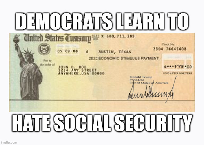 Democrats Learn To Hate Social Security | DEMOCRATS LEARN TO; HATE SOCIAL SECURITY | image tagged in trump,stimulus check,covid 10 | made w/ Imgflip meme maker