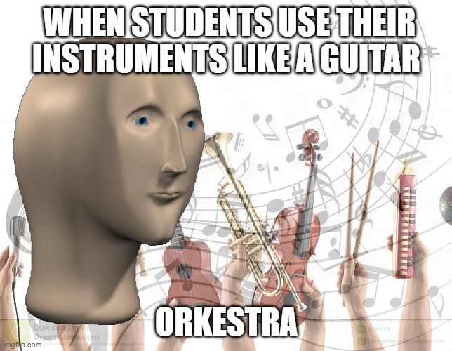Meme Man Music | WHEN STUDENTS USE THEIR INSTRUMENTS LIKE A GUITAR; ORKESTRA | image tagged in meme man music | made w/ Imgflip meme maker
