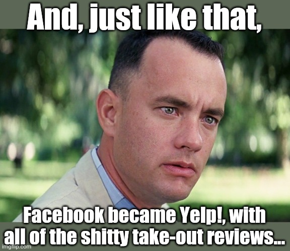 And Just Like That | And, just like that, Facebook became Yelp!, with all of the shitty take-out reviews... | image tagged in memes,and just like that | made w/ Imgflip meme maker