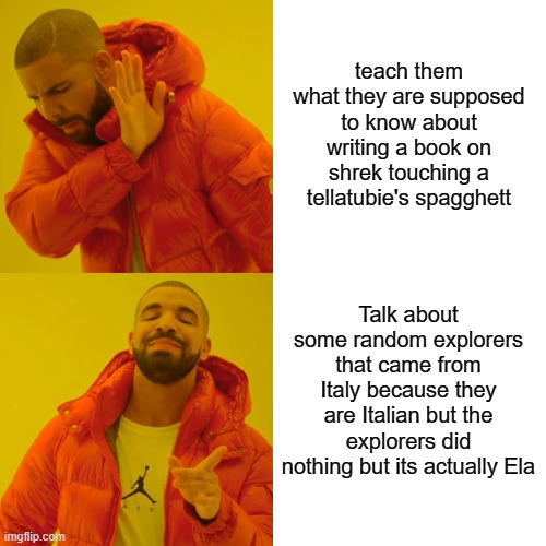 Drake Hotline Bling Meme | teach them what they are supposed to know about writing a book on shrek touching a tellatubie's spagghett Talk about some random explorers t | image tagged in memes,drake hotline bling | made w/ Imgflip meme maker