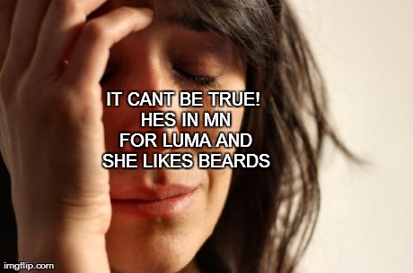 IT CANT
BE TRUE! HES IN MN FOR LUMA AND SHE LIKES BEARDS | image tagged in memes,first world problems | made w/ Imgflip meme maker