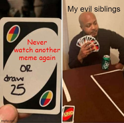 UNO Draw 25 Cards | My evil siblings; Never watch another meme again | image tagged in memes,uno draw 25 cards | made w/ Imgflip meme maker