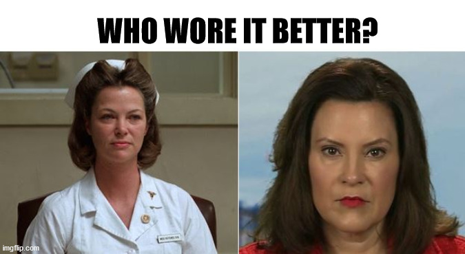 Who wore it better? | WHO WORE IT BETTER? | image tagged in nurse ratchett,whitmer | made w/ Imgflip meme maker