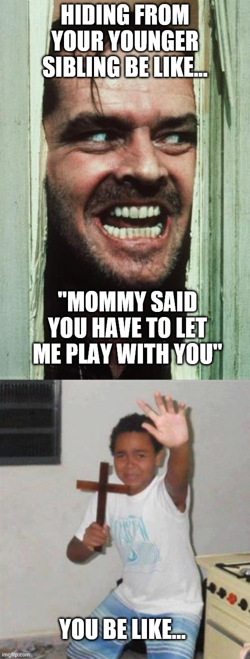HIDING FROM YOUR YOUNGER SIBLING BE LIKE... "MOMMY SAID YOU HAVE TO LET ME PLAY WITH YOU"; YOU BE LIKE... | image tagged in memes,here's johnny,scared kid | made w/ Imgflip meme maker