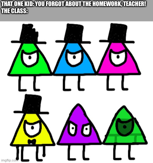 It be unoriginal but I wanted to use this template | THAT ONE KID: YOU FORGOT ABOUT THE HOMEWORK, TEACHER!
THE CLASS: | image tagged in angry triangles | made w/ Imgflip meme maker