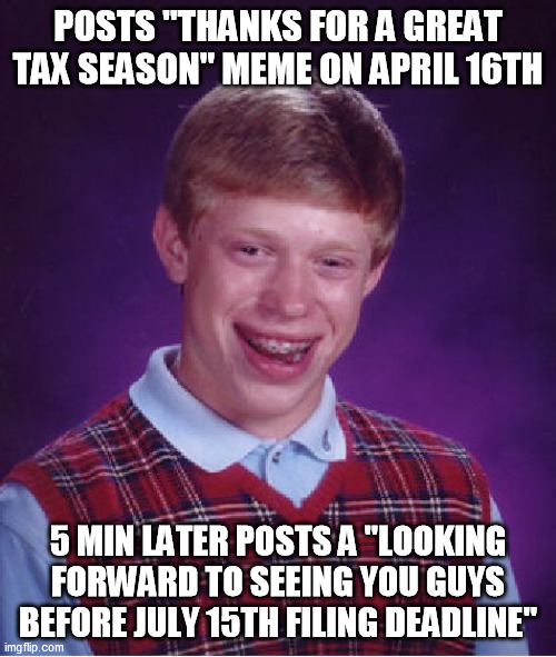 Bad Luck Brian Meme | POSTS "THANKS FOR A GREAT TAX SEASON" MEME ON APRIL 16TH; 5 MIN LATER POSTS A "LOOKING FORWARD TO SEEING YOU GUYS BEFORE JULY 15TH FILING DEADLINE" | image tagged in memes,bad luck brian | made w/ Imgflip meme maker