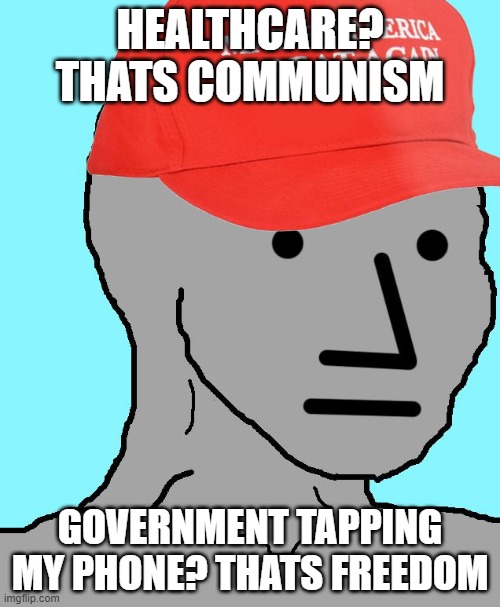 MAGA NPC | HEALTHCARE? THATS COMMUNISM; GOVERNMENT TAPPING MY PHONE? THATS FREEDOM | image tagged in maga npc | made w/ Imgflip meme maker