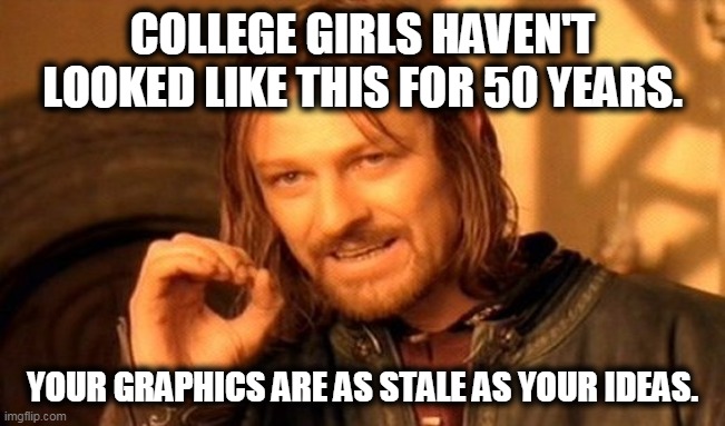 One Does Not Simply Meme | COLLEGE GIRLS HAVEN'T LOOKED LIKE THIS FOR 50 YEARS. YOUR GRAPHICS ARE AS STALE AS YOUR IDEAS. | image tagged in memes,one does not simply | made w/ Imgflip meme maker